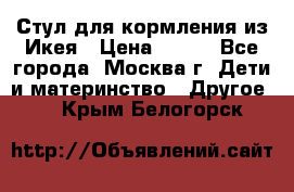 Стул для кормления из Икея › Цена ­ 800 - Все города, Москва г. Дети и материнство » Другое   . Крым,Белогорск